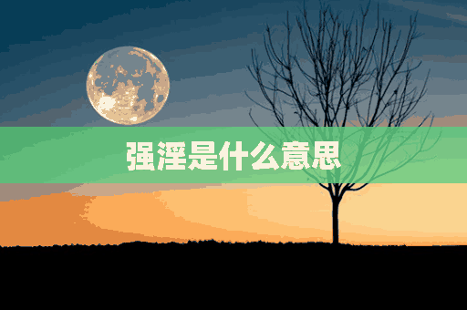 强淫是什么意思(强旰什么意思)